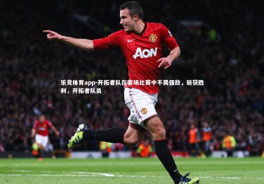 乐竞体育app-开拓者队在客场比赛中不畏强敌，斩获胜利，开拓者队员