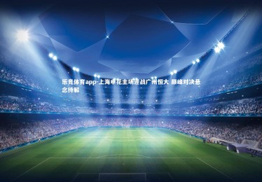 乐竞体育app-上海申花主场迎战广州恒大 巅峰对决悬念待解