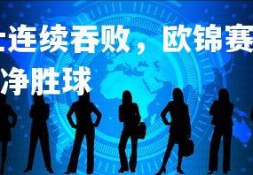 乐竞体育app-瑞士连续吞败，欧锦赛小组赛失败成团队之痛，欧洲杯瑞士净胜球