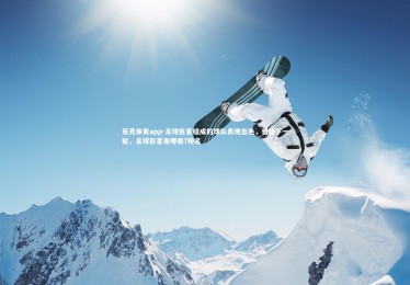 乐竞体育app-足球巨星组成的球队表现出色，晋级下一轮，足球巨星有哪些?排名