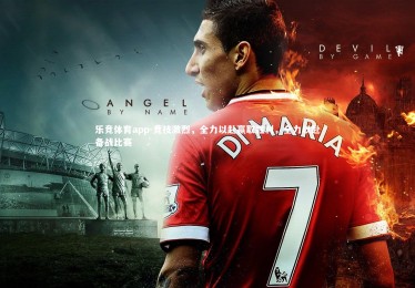 乐竞体育app-竞技激烈，全力以赴赢取胜利，全力以赴备战比赛