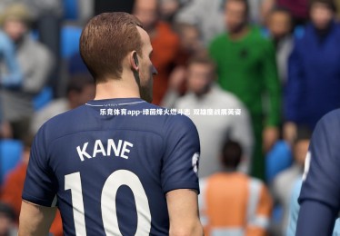 乐竞体育app-绿茵烽火燃斗志 双雄鏖战展英姿