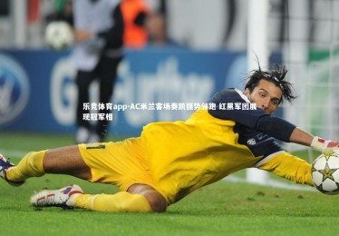 乐竞体育app-AC米兰客场奏凯强势领跑 红黑军团展现冠军相